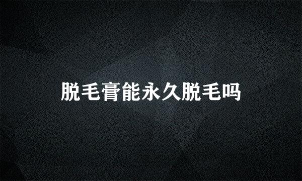 脱毛膏能永久脱毛吗