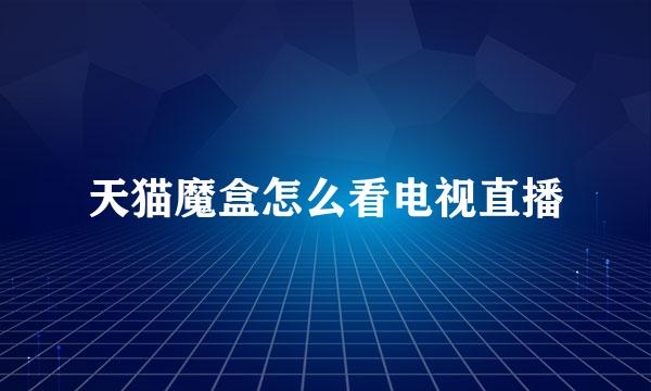 天猫魔盒怎么看电视直播