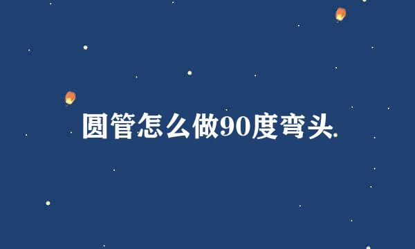 圆管怎么做90度弯头