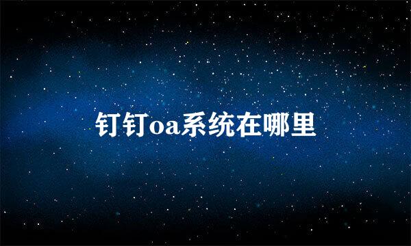 钉钉oa系统在哪里