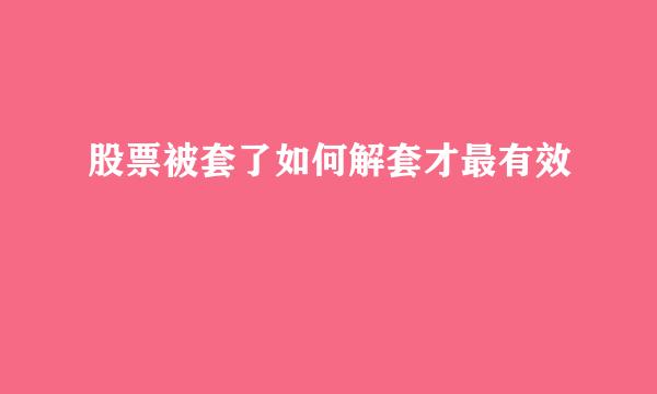 股票被套了如何解套才最有效