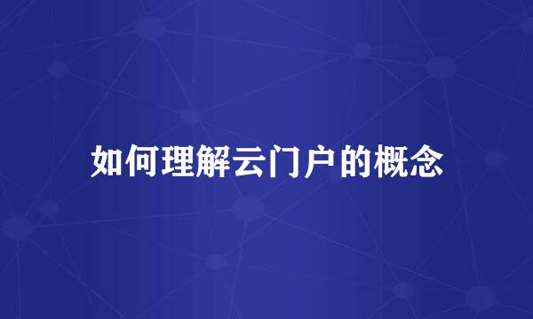 如何理解云门户的概念
