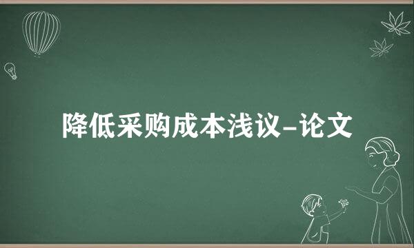 降低采购成本浅议-论文