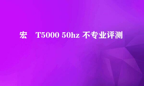 宏碁T5000 50hz 不专业评测