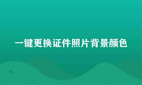 一键更换证件照片背景颜色