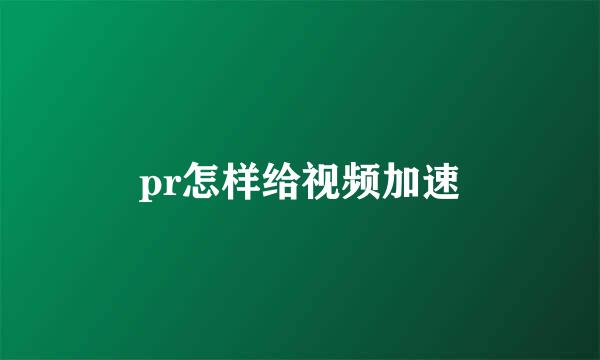 pr怎样给视频加速