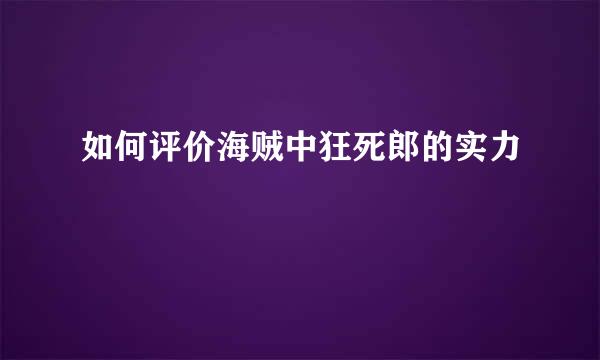 如何评价海贼中狂死郎的实力