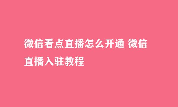 微信看点直播怎么开通 微信直播入驻教程