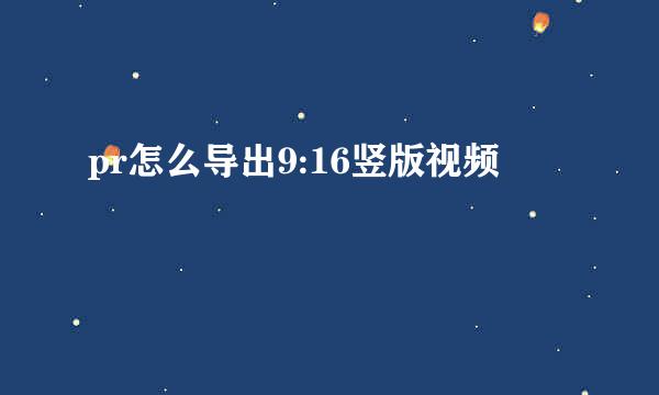 pr怎么导出9:16竖版视频