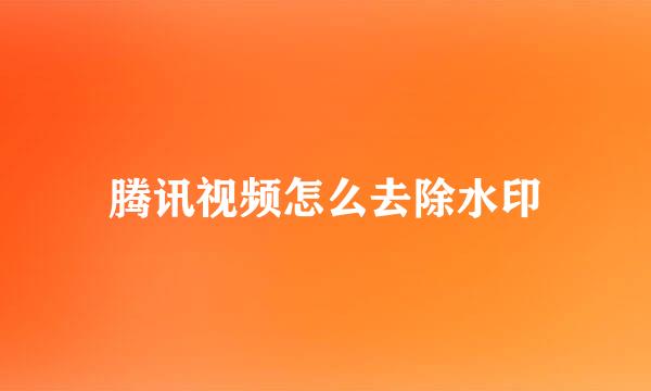 腾讯视频怎么去除水印