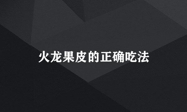 火龙果皮的正确吃法
