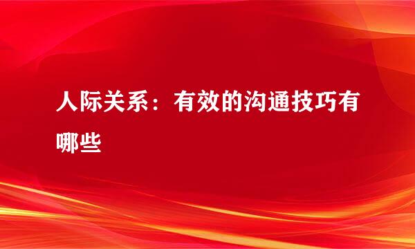 人际关系：有效的沟通技巧有哪些