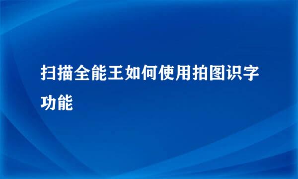 扫描全能王如何使用拍图识字功能
