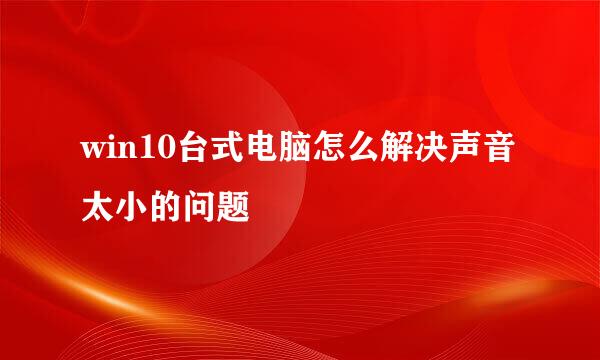 win10台式电脑怎么解决声音太小的问题