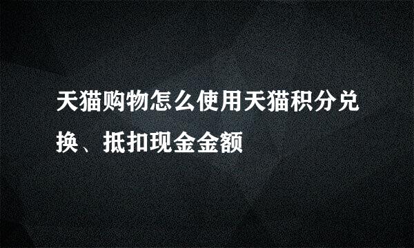 天猫购物怎么使用天猫积分兑换、抵扣现金金额