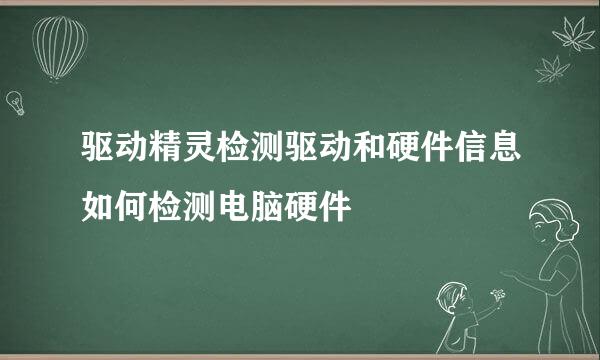 驱动精灵检测驱动和硬件信息如何检测电脑硬件