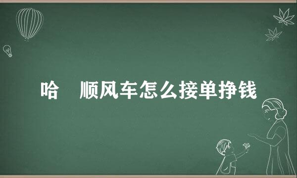 哈啰顺风车怎么接单挣钱