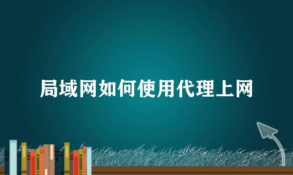 局域网如何使用代理上网