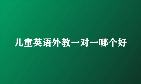 儿童英语外教一对一哪个好
