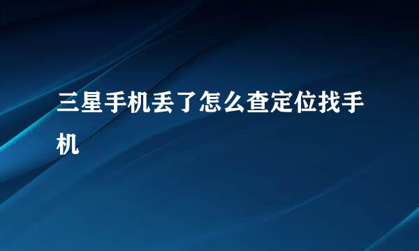 三星手机丢了怎么查定位找手机