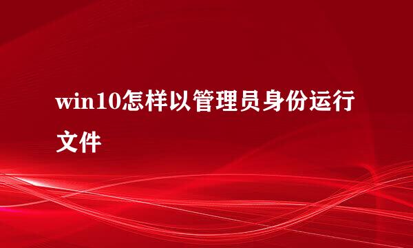 win10怎样以管理员身份运行文件