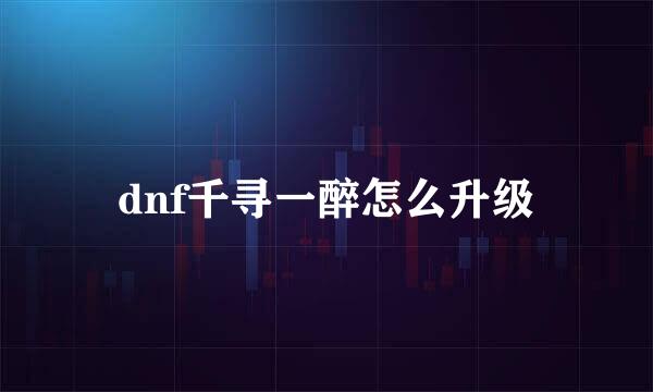 dnf千寻一醉怎么升级