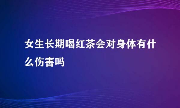 女生长期喝红茶会对身体有什么伤害吗