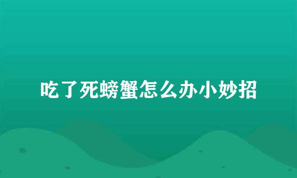 吃了死螃蟹怎么办小妙招
