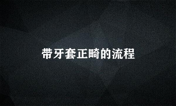 带牙套正畸的流程