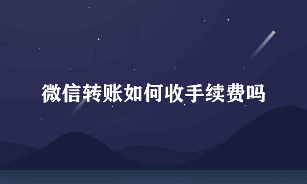 微信转账如何收手续费吗