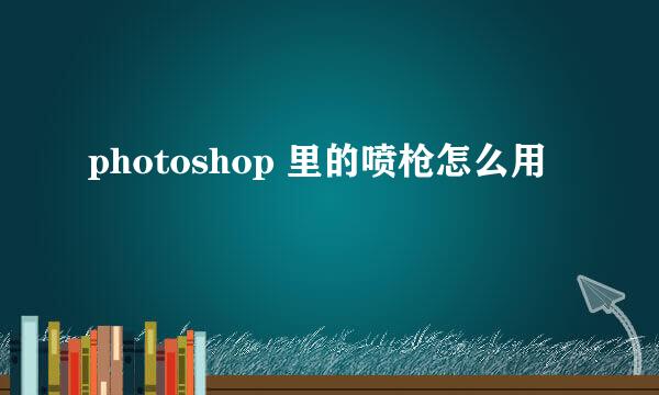 photoshop 里的喷枪怎么用