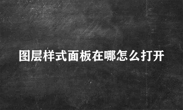 图层样式面板在哪怎么打开
