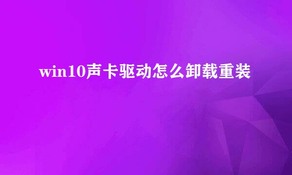win10声卡驱动怎么卸载重装