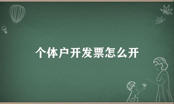个体户开发票怎么开