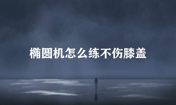 椭圆机怎么练不伤膝盖