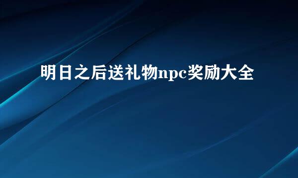明日之后送礼物npc奖励大全