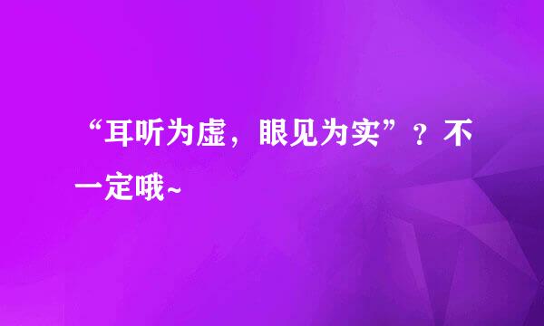 “耳听为虚，眼见为实”？不一定哦~
