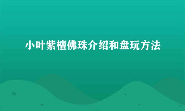 小叶紫檀佛珠介绍和盘玩方法