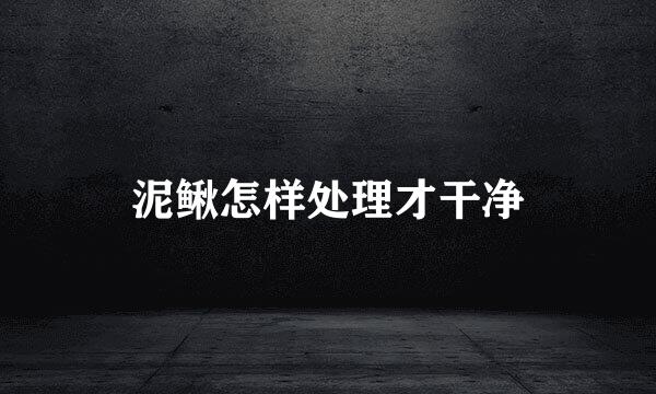 泥鳅怎样处理才干净
