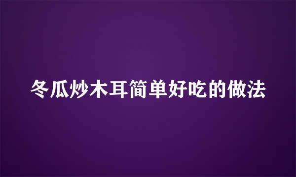 冬瓜炒木耳简单好吃的做法