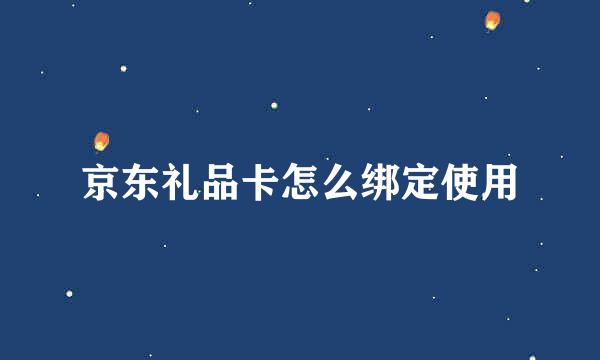京东礼品卡怎么绑定使用