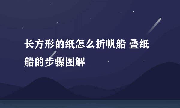 长方形的纸怎么折帆船 叠纸船的步骤图解