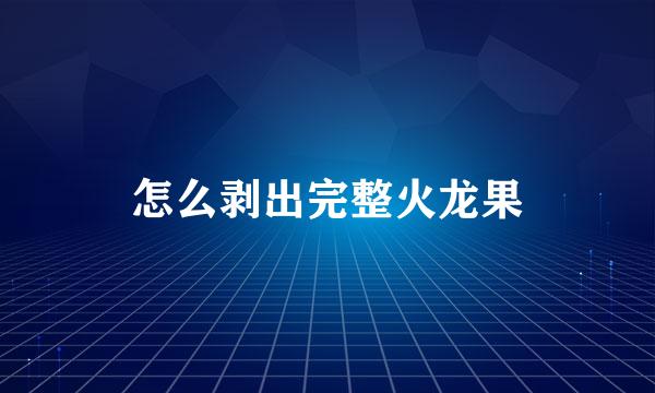 怎么剥出完整火龙果