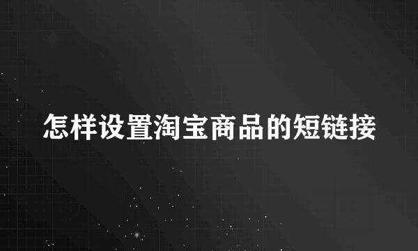怎样设置淘宝商品的短链接
