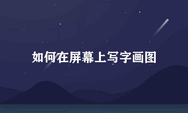如何在屏幕上写字画图