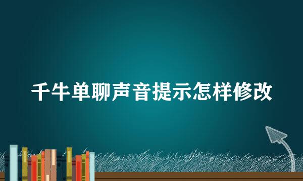 千牛单聊声音提示怎样修改