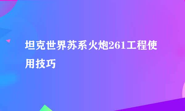 坦克世界苏系火炮261工程使用技巧