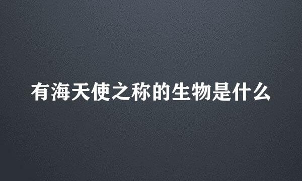 有海天使之称的生物是什么