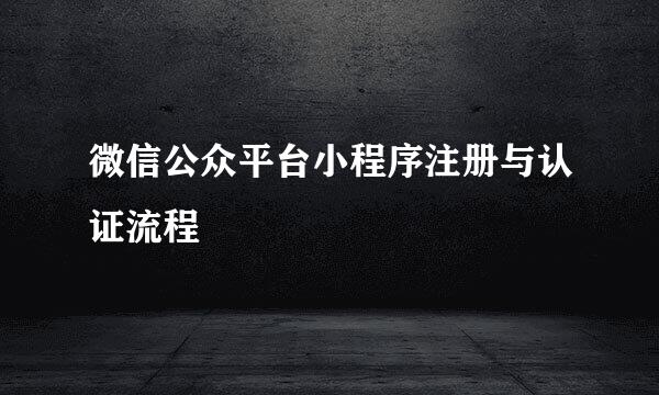 微信公众平台小程序注册与认证流程