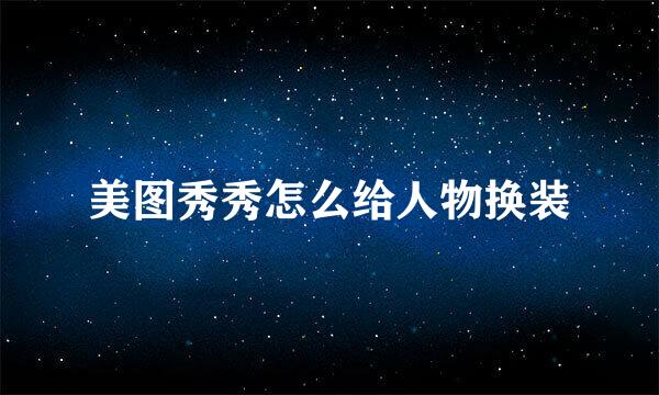 美图秀秀怎么给人物换装